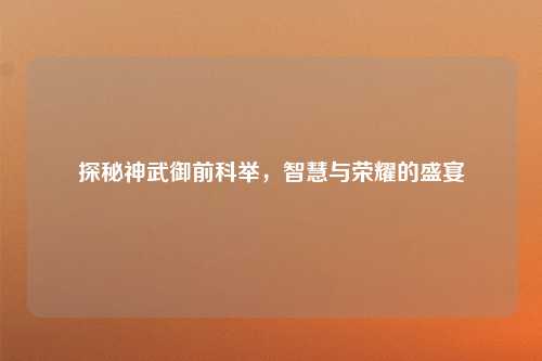 探秘神武御前科举，智慧与荣耀的盛宴