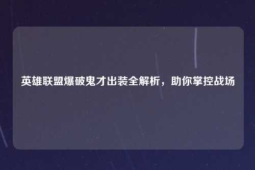英雄联盟爆破鬼才出装全解析，助你掌控战场