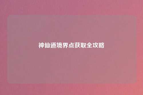 神仙道境界点获取全攻略