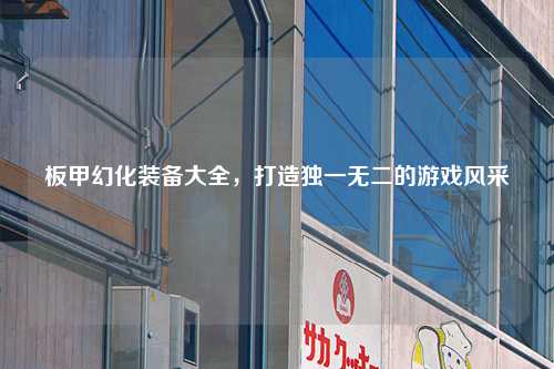 板甲幻化装备大全，打造独一无二的游戏风采