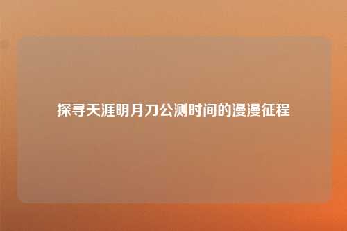 探寻天涯明月刀公测时间的漫漫征程