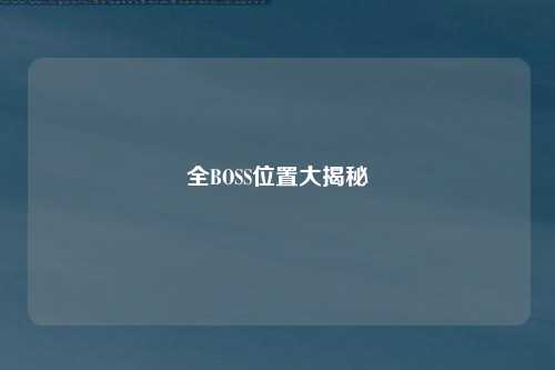 全BOSS位置大揭秘