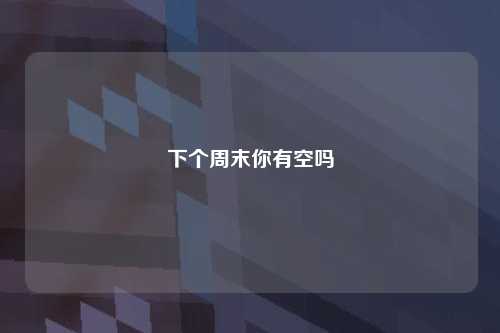 下个周末你有空吗