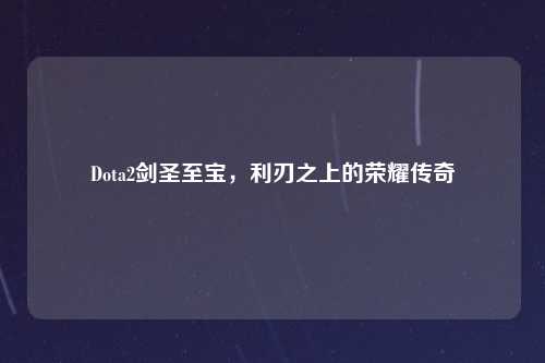 Dota2剑圣至宝，利刃之上的荣耀传奇