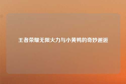 王者荣耀无限火力与小黄鸭的奇妙邂逅