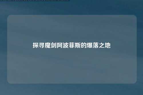 探寻魔剑阿波菲斯的爆落之地