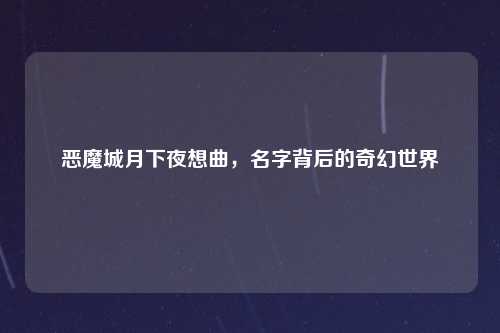 恶魔城月下夜想曲，名字背后的奇幻世界