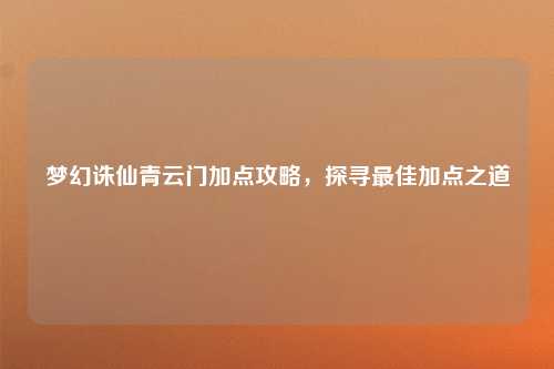 梦幻诛仙青云门加点攻略，探寻最佳加点之道