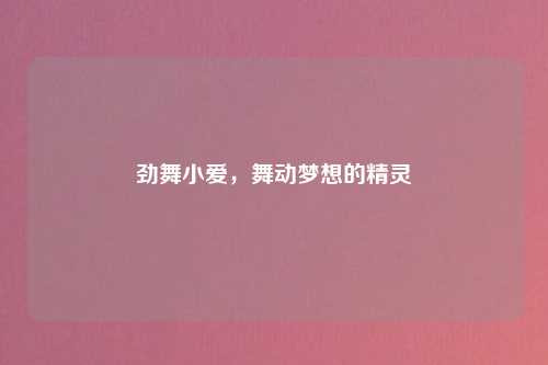 劲舞小爱，舞动梦想的精灵