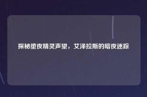 探秘堕夜精灵声望，艾泽拉斯的暗夜迷踪
