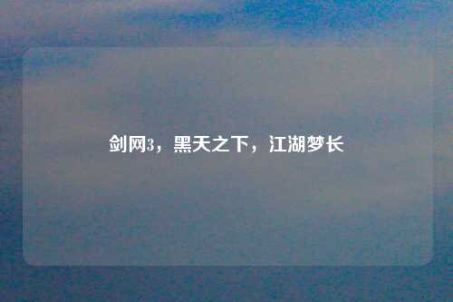 剑网3，黑天之下，江湖梦长