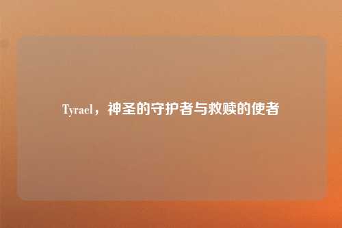 Tyrael，神圣的守护者与救赎的使者