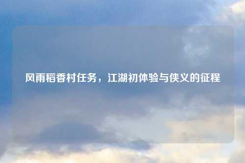 风雨稻香村任务，江湖初体验与侠义的征程
