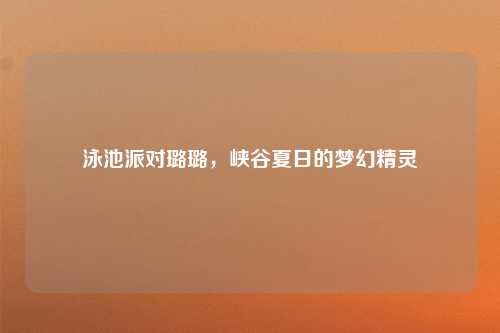 泳池派对璐璐，峡谷夏日的梦幻精灵
