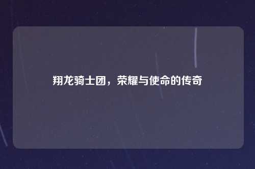 翔龙骑士团，荣耀与使命的传奇