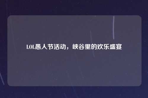 LOL愚人节活动，峡谷里的欢乐盛宴