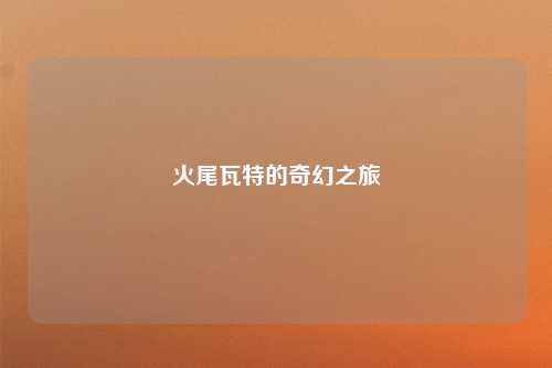火尾瓦特的奇幻之旅