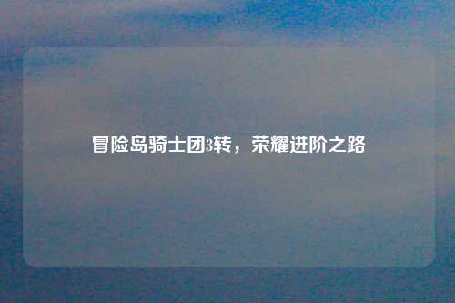 冒险岛骑士团3转，荣耀进阶之路