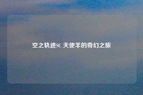 空之轨迹SC 天使羊的奇幻之旅