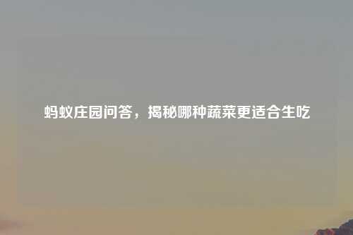 蚂蚁庄园问答，揭秘哪种蔬菜更适合生吃
