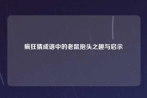 疯狂猜成语中的老鼠抱头之趣与启示