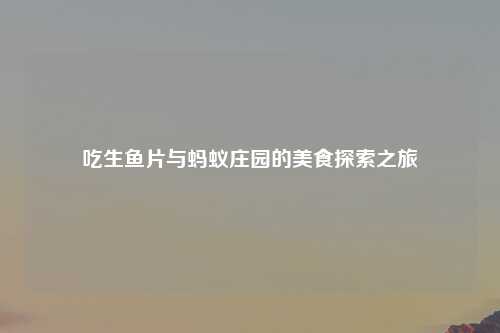 吃生鱼片与蚂蚁庄园的美食探索之旅