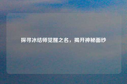 探寻冰结师觉醒之名，揭开神秘面纱
