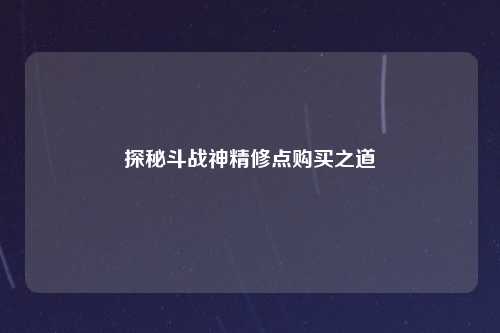 探秘斗战神精修点购买之道