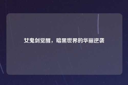 女鬼剑觉醒，暗黑世界的华丽逆袭