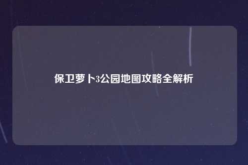 保卫萝卜3公园地图攻略全解析