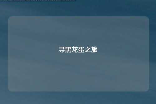 寻黑龙蛋之旅