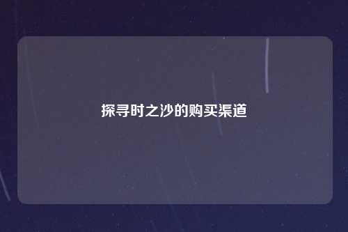 探寻时之沙的购买渠道
