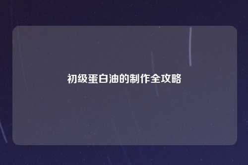 初级蛋白油的制作全攻略