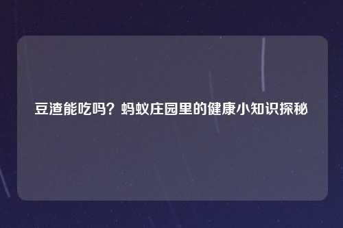 豆渣能吃吗？蚂蚁庄园里的健康小知识探秘