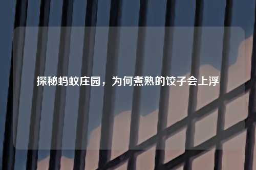 探秘蚂蚁庄园，为何煮熟的饺子会上浮