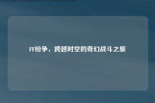 FF纷争，跨越时空的奇幻战斗之旅