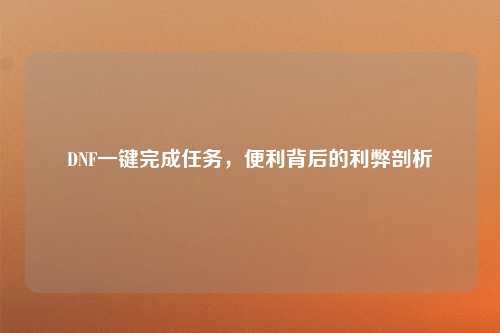DNF一键完成任务，便利背后的利弊剖析
