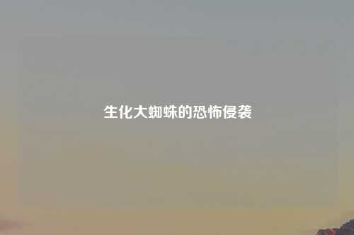 生化大蜘蛛的恐怖侵袭