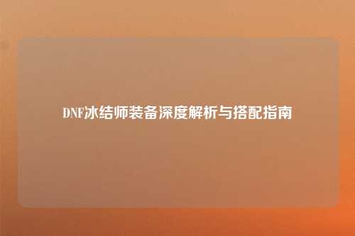 DNF冰结师装备深度解析与搭配指南