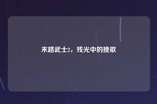 末路武士2，残光中的挽歌