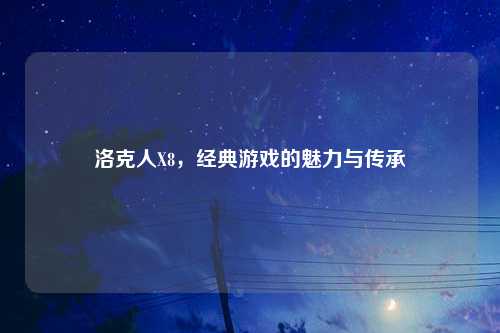 洛克人X8，经典游戏的魅力与传承