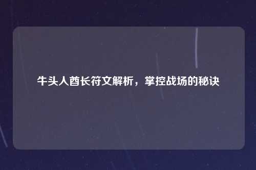 牛头人酋长符文解析，掌控战场的秘诀