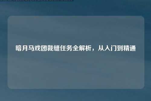 暗月马戏团裁缝任务全解析，从入门到精通