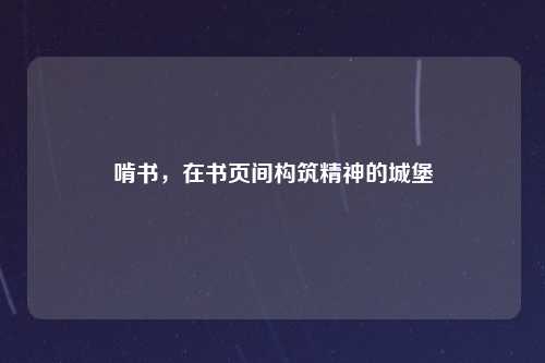 啃书，在书页间构筑精神的城堡
