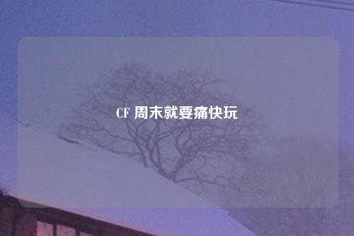CF 周末就要痛快玩
