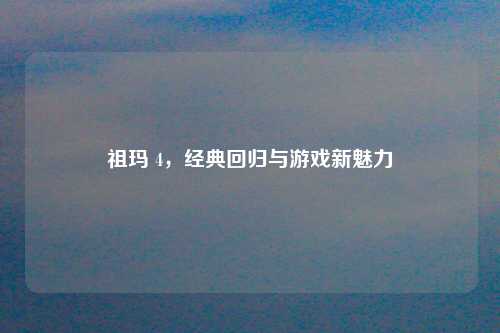 祖玛 4，经典回归与游戏新魅力