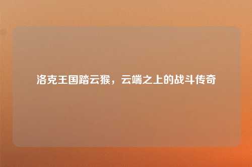 洛克王国踏云猴，云端之上的战斗传奇