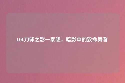 LOL刀锋之影—泰隆，暗影中的致命舞者