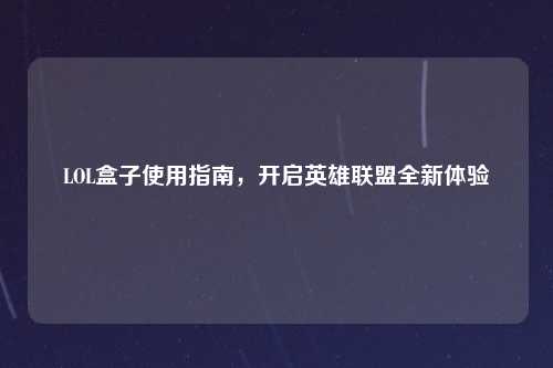 LOL盒子使用指南，开启英雄联盟全新体验