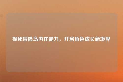 探秘冒险岛内在能力，开启角色成长新境界